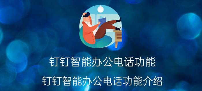 钉钉智能办公电话功能 钉钉智能办公电话功能介绍